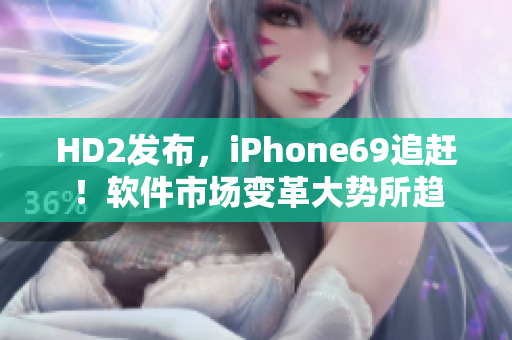 HD2发布，iPhone69追赶！软件市场变革大势所趋