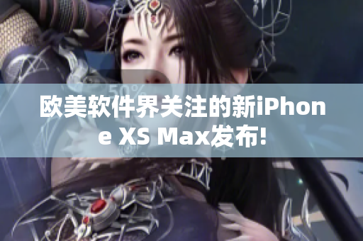 欧美软件界关注的新iPhone XS Max发布!