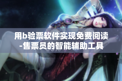 用b验票软件实现免费阅读-售票员的智能辅助工具