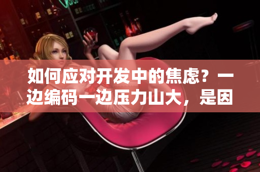 如何应对开发中的焦虑？一边编码一边压力山大，是因为哪些原因？