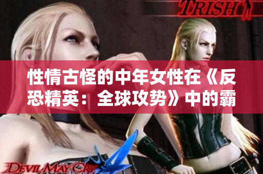 性情古怪的中年女性在《反恐精英：全球攻势》中的霸道表现