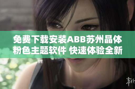 免费下载安装ABB苏州晶体粉色主题软件 快速体验全新界面特色