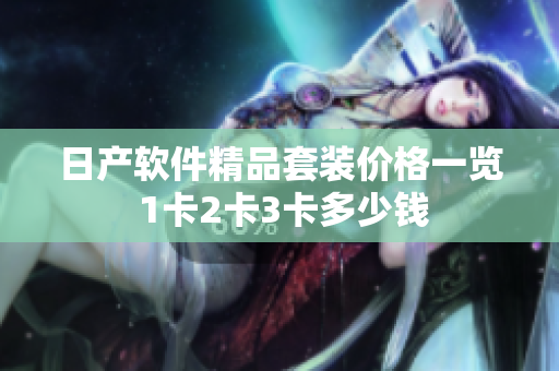 日产软件精品套装价格一览 1卡2卡3卡多少钱