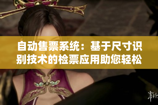 自动售票系统：基于尺寸识别技术的检票应用助您轻松乘车