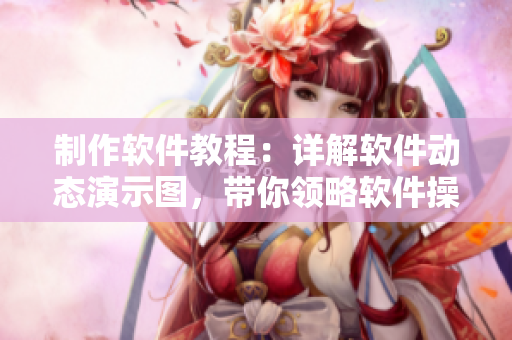 制作软件教程：详解软件动态演示图，带你领略软件操作精髓