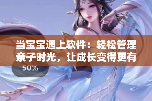 当宝宝遇上软件：轻松管理亲子时光，让成长变得更有趣