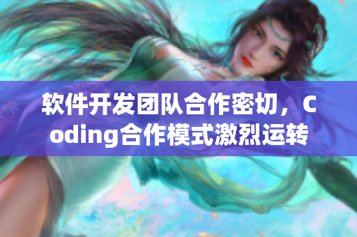 软件开发团队合作密切，Coding合作模式激烈运转