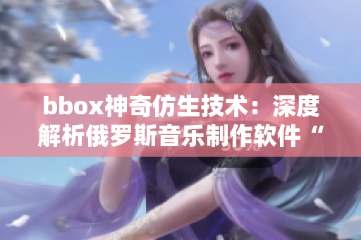 bbox神奇仿生技术：深度解析俄罗斯音乐制作软件“bass”