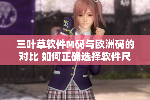 三叶草软件M码与欧洲码的对比 如何正确选择软件尺码？