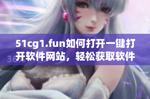 51cg1.fun如何打开一键打开软件网站，轻松获取软件资源
