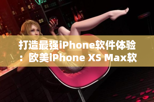 打造最强iPhone软件体验：欧美iPhone XS Max软件全攻略