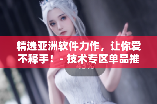精选亚洲软件力作，让你爱不释手！- 技术专区单品推荐
