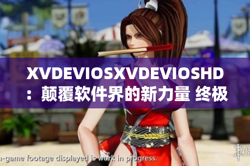 XVDEVIOSXVDEVIOSHD：颠覆软件界的新力量 终极体验方案