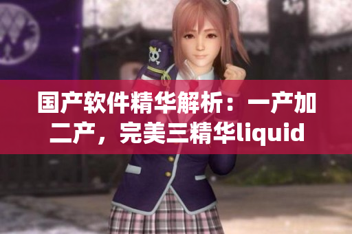 国产软件精华解析：一产加二产，完美三精华liquid