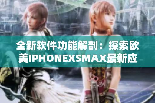 全新软件功能解剖：探索欧美IPHONEXSMAX最新应用技巧