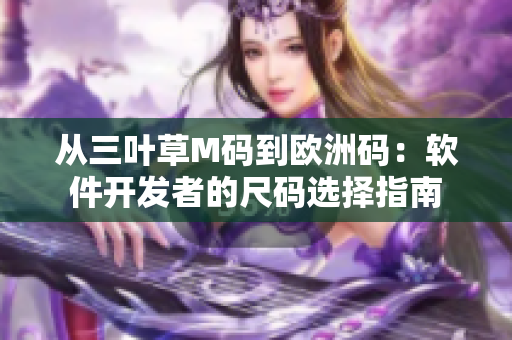 从三叶草M码到欧洲码：软件开发者的尺码选择指南
