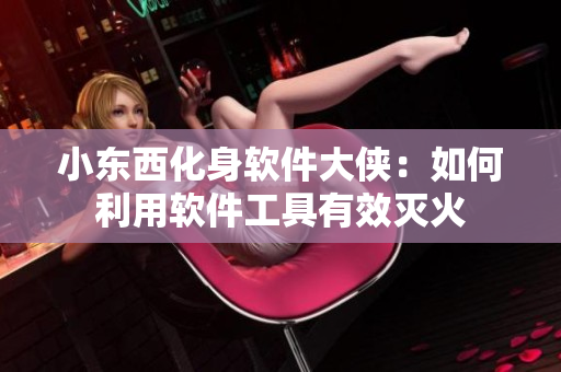 小东西化身软件大侠：如何利用软件工具有效灭火
