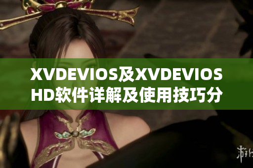 XVDEVIOS及XVDEVIOSHD软件详解及使用技巧分享