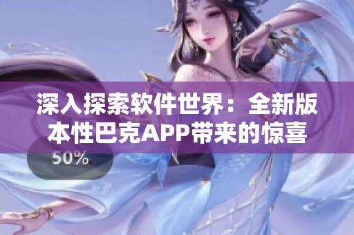 深入探索软件世界：全新版本性巴克APP带来的惊喜