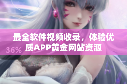 最全软件视频收录，体验优质APP黄金网站资源