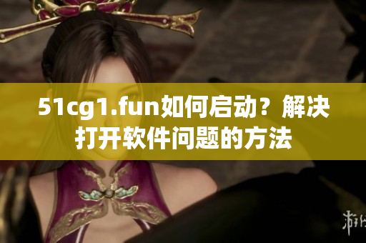 51cg1.fun如何启动？解决打开软件问题的方法