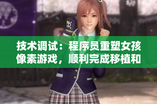 技术调试：程序员重塑女孩像素游戏，顺利完成移植和优化