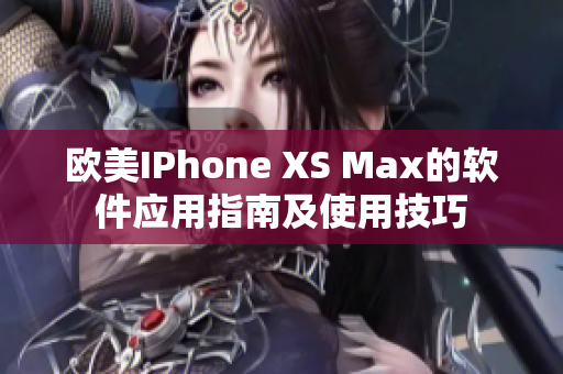欧美IPhone XS Max的软件应用指南及使用技巧