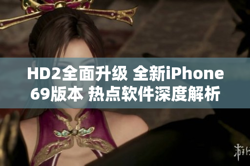 HD2全面升级 全新iPhone69版本 热点软件深度解析