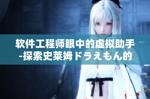 软件工程师眼中的虚拟助手-探索史莱姆ドラえもん的八重神子