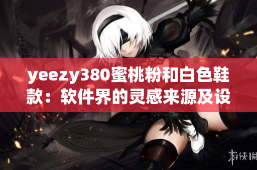 yeezy380蜜桃粉和白色鞋款：软件界的灵感来源及设计理念