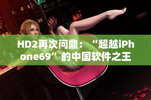 HD2再次问鼎：“超越iPhone69”的中国软件之王