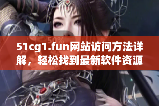 51cg1.fun网站访问方法详解，轻松找到最新软件资源
