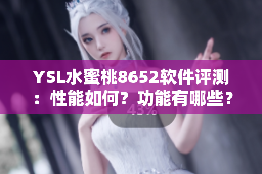 YSL水蜜桃8652软件评测：性能如何？功能有哪些？优缺点详解