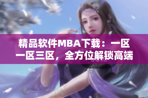 精品软件MBA下载：一区一区三区，全方位解锁高端管理技能