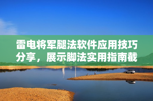 雷电将军腿法软件应用技巧分享，展示脚法实用指南截图