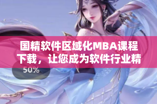 国精软件区域化MBA课程下载，让您成为软件行业精英