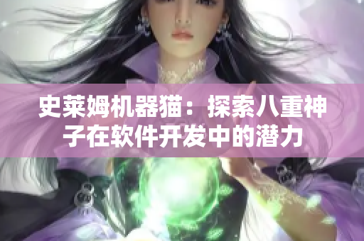 史莱姆机器猫：探索八重神子在软件开发中的潜力