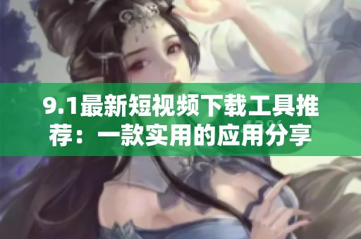 9.1最新短视频下载工具推荐：一款实用的应用分享