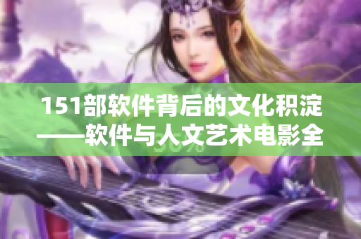 151部软件背后的文化积淀——软件与人文艺术电影全解析