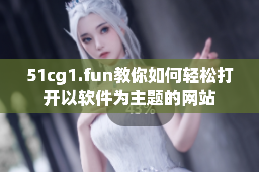 51cg1.fun教你如何轻松打开以软件为主题的网站