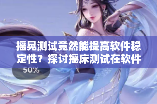 摇晃测试竟然能提高软件稳定性？探讨摇床测试在软件开发中的实际应用