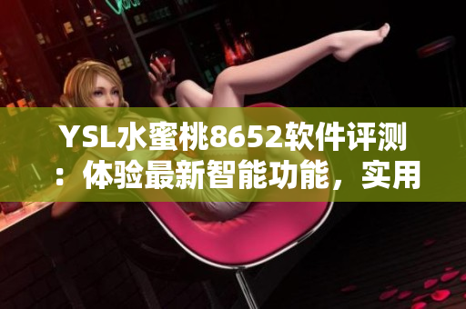 YSL水蜜桃8652软件评测：体验最新智能功能，实用性能揭秘