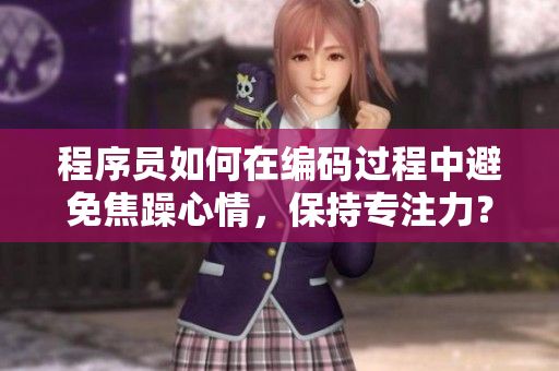 程序员如何在编码过程中避免焦躁心情，保持专注力？