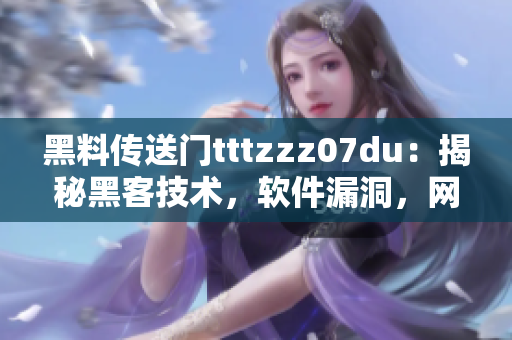 黑料传送门tttzzz07du：揭秘黑客技术，软件漏洞，网络安全大揭秘