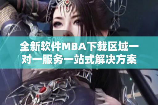 全新软件MBA下载区域一对一服务一站式解决方案