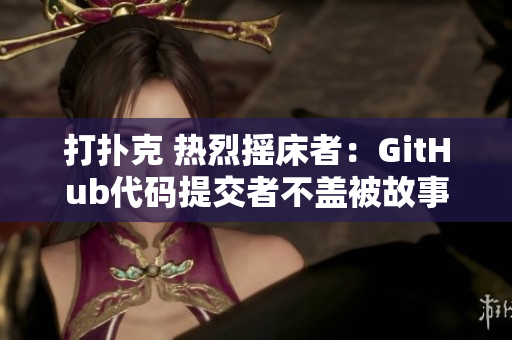 打扑克 热烈摇床者：GitHub代码提交者不盖被故事【鲜为人知】