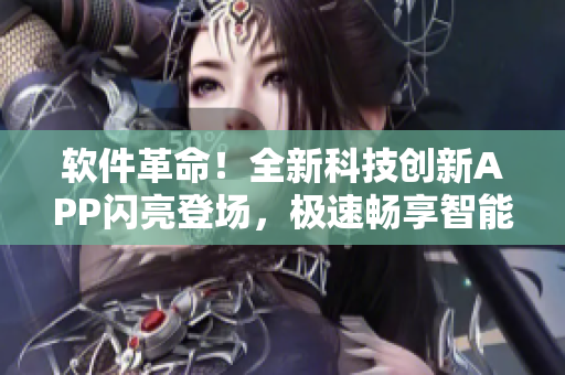 软件革命！全新科技创新APP闪亮登场，极速畅享智能时代创新力量