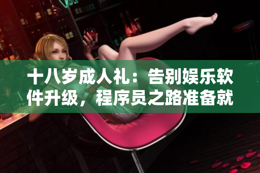 十八岁成人礼：告别娱乐软件升级，程序员之路准备就绪，新征程值得期待