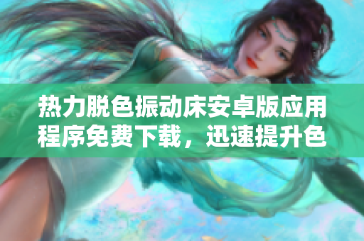 热力脱色振动床安卓版应用程序免费下载，迅速提升色彩处理效率