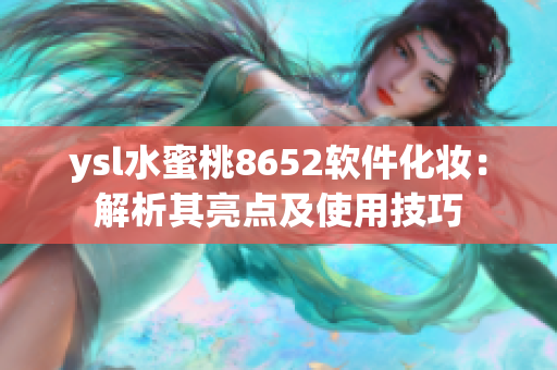 ysl水蜜桃8652软件化妆：解析其亮点及使用技巧